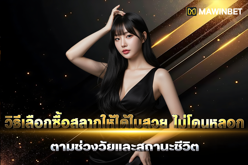 01 วิธีเลือกซื้อสลากให้ได้ใบสวย ไม่โดนหลอก ตามช่วงวัยและสถานะชีวิต 1